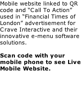 Mobile website linked to QR code and “Call To Action” used in “Financial Times of London” advertisement for Crave Interactive and their innovative e-menu software solutions.  Scan code with your mobile phone to see Live Mobile Website.